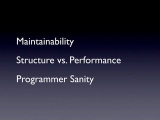 Maintainability
Structure vs. Performance
Programmer Sanity
 