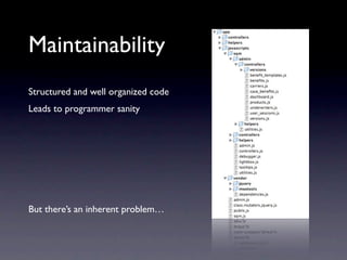 Maintainability
Structured and well organized code
Leads to programmer sanity




But there’s an inherent problem…
 