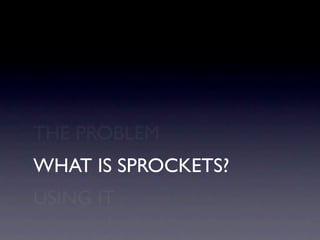 THE PROBLEM
WHAT IS SPROCKETS?
USING IT
 