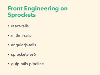Front Engineering on
Sprockets
? react-rails
? mithril-rails
? angularjs-rails
? sprockets-es6
? gulp-rails-pipeline
 