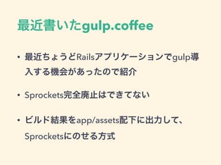 gulp.coffee
? 礦Railsץꥱ`gulp
뤹C᤬äΤǽB
? SprocketsȫֹϤǤƤʤ
? ӥɽYapp/assets¤˳ơ
SprocketsˤΤ뷽ʽ
 