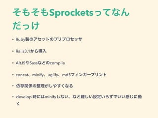 ⤽SprocketsäƤʤ
ä
? RubyuΥåȤΥץץå
? Rails3.1錧
? AltJSSassʤɤcompile
? concatminifyuglifymd5ե󥬩`ץ
? vS䤹ʤ
? develop rˤminifyʤʤyO餺ǤФ˄

 