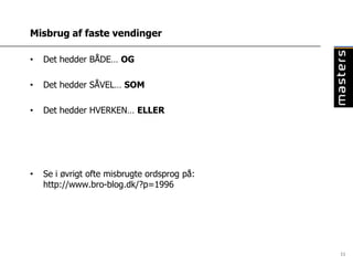 Misbrug af faste vendinger

•   Det hedder BÅDE… OG

•   Det hedder SÅVEL… SOM

•   Det hedder HVERKEN… ELLER




•   Se i øvrigt ofte misbrugte ordsprog på:
    http://www.bro-blog.dk/?p=1996




                                              11
 