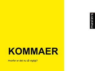 KOMMAER
Hvorfor er det nu så vigtigt?
 