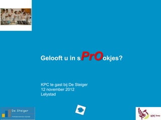 Gelooft u in s        PrOokjes?

KPC te gast bij De Steiger
12 november 2012
Lelystad
 