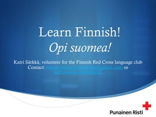 S
Learn Finnish!
Opi suomea!
Katri Särkkä, volunteer for the Finnish Red Cross language club
Contact: muuttolinnut.laksyhelppi@gmail.com or
katri.sarkka@helsinki.fi
 