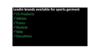 Leadin brands available for sports garment
Ck Products
Adidas
Puma
Reebok
Nike
Decathlon
 