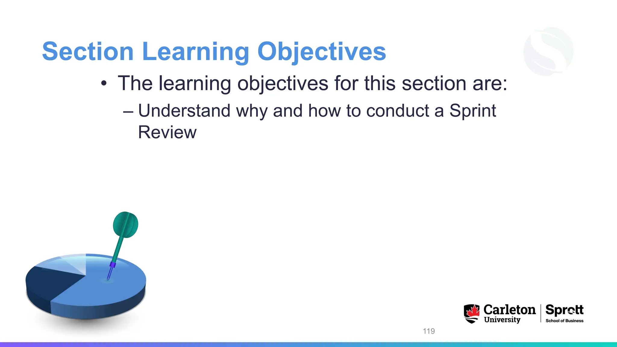 Section Learning Objectives
• The learning objectives for this section are:
– Understand why and how to conduct a Sprint
Review
119
 