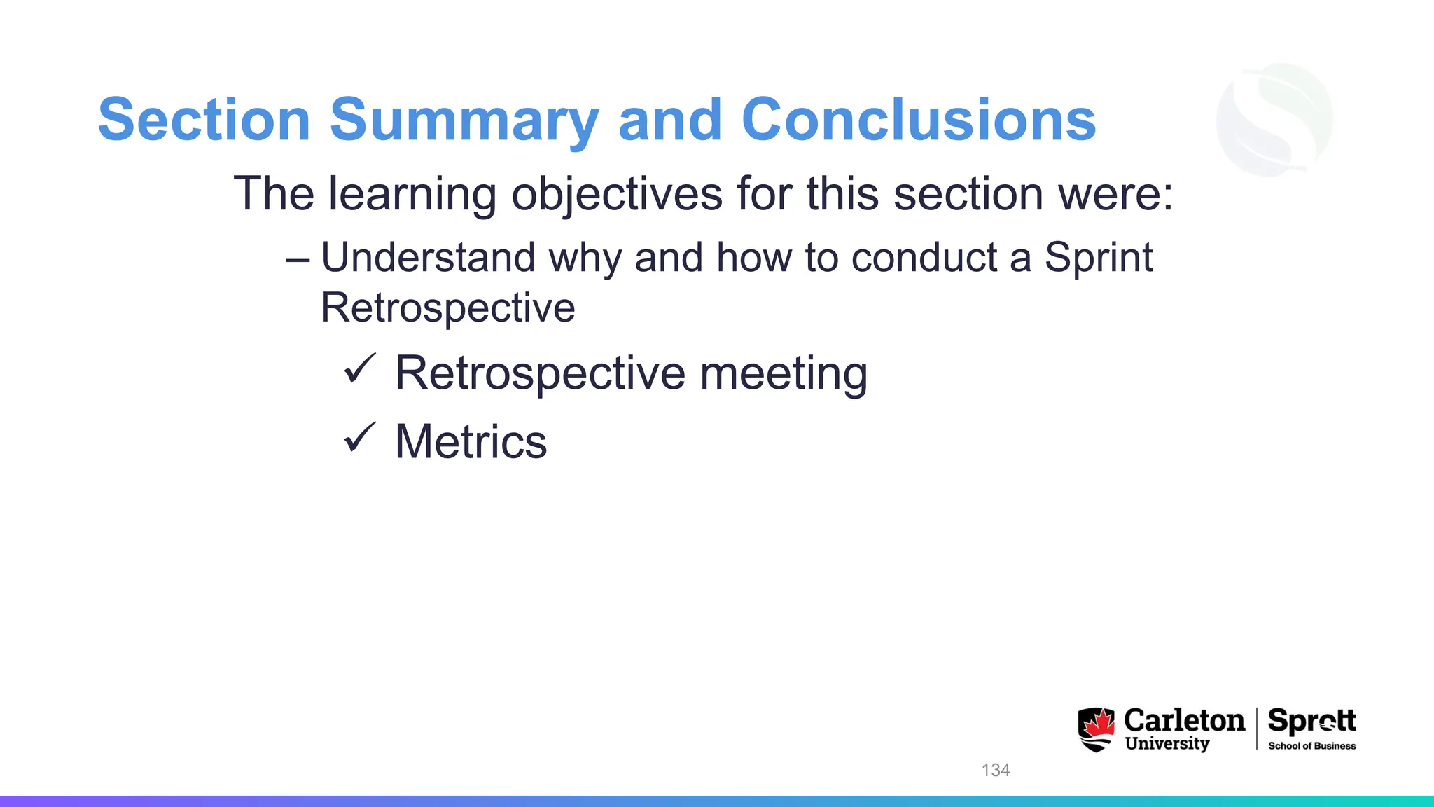 Section Summary and Conclusions
The learning objectives for this section were:
– Understand why and how to conduct a Sprint
Retrospective
✓ Retrospective meeting
✓ Metrics
134
 
