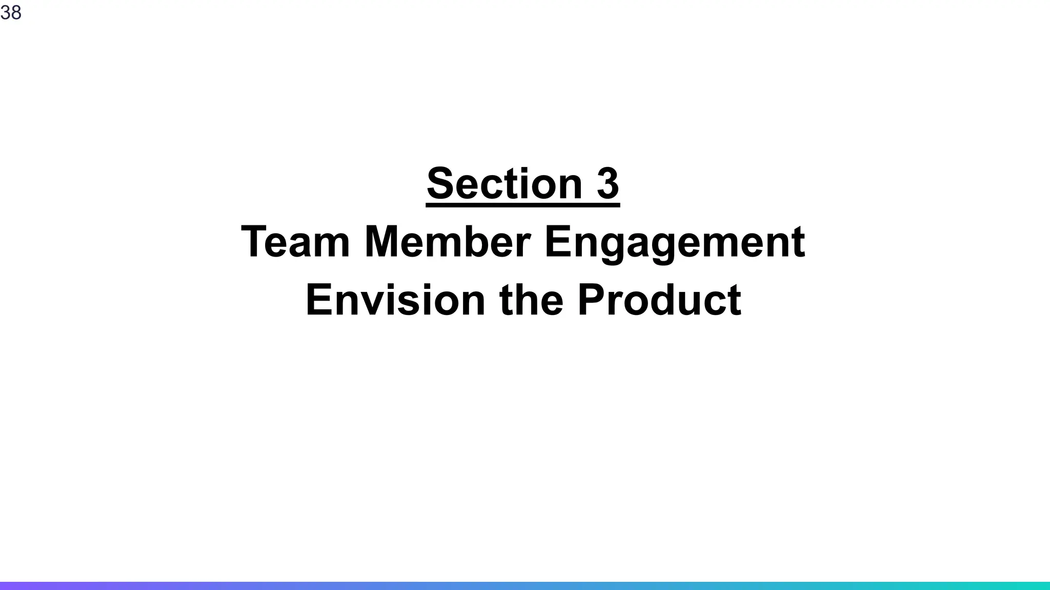 Section 3
Team Member Engagement
Envision the Product
38
 