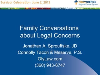 Family Conversations
about Legal Concerns
  Jonathan A. Sprouffske, JD
Connolly Tacon & Meserve, P.S.
          OlyLaw.com
        (360) 943-6747
 