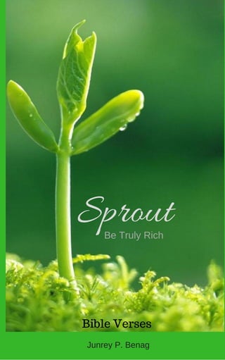 Sprout
Bible Verses
Junrey P. Benag
Be Truly Rich
 