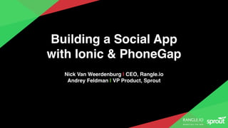 Nick Van Weerdenburg | CEO, Rangle.io
Andrey Feldman | VP Product, Sprout
Building a Social App
with Ionic & PhoneGap
 