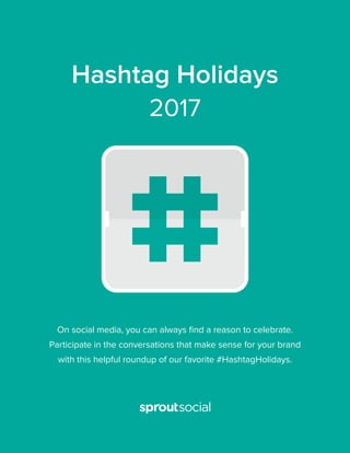On social media, you can always ﬁnd a reason to celebrate.
Participate in the conversations that make sense for your brand
with this helpful roundup of our favorite #HashtagHolidays.
Hashtag Holidays
2017
 