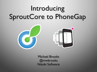 Introducing
SproutCore to PhoneGap




        Michael Brooks
         @mwbrooks
        Nitobi Software
 