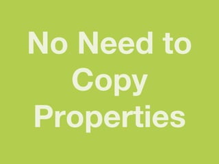 No Need to
  Copy
Properties
 