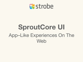 SproutCore UI
App–Like Experiences On The
           Web
 