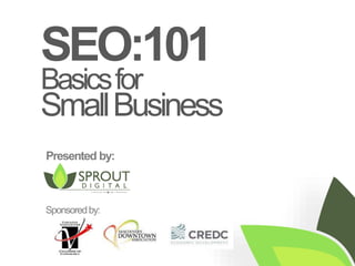 SEO:101
Basicsfor
SmallBusiness
Presented by:
Sponsoredby:
 