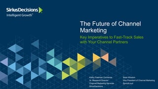 Key Imperatives to Fast-Track Sales
with Your Channel Partners
The Future of Channel
Marketing
Kathy Freeman Contreras
Sr. Research Director
Channel Marketing Services
SiriusDecisions
Sean Wisdom
Vice President of Channel Marketing
SproutLoud
 