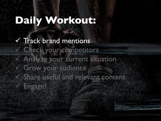 Daily Workout:
ü  Track brand mentions
ü  Check your competitors
ü  Analyze your current situation
ü  Grow your audien...