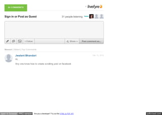 pdfcrowd.comopen in browser PRO version Are you a developer? Try out the HTML to PDF API
Mar 10, 2015
Newest | Oldest | Top Comments
Jwalant Bhandari
Sign in or Post as Guest 31 people listening
Hi,
Any one know how to create scrolling post on facebook
24 COM M ENTS
+ Follow Share Post comment as...
 