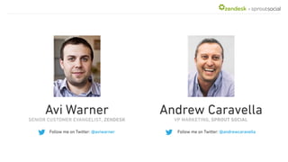 +
Follow me on Twitter: @aviwarner
Avi Warner
SENIOR CUSTOMER EVANGELIST, ZENDESK
Follow me on Twitter: @andrewcaravella
Andrew Caravella
VP MARKETING, SPROUT SOCIAL
 