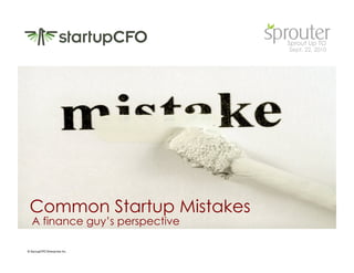 Sprout Up TO
                                    Sept. 22, 2010




 Common Startup Mistakes
   A finance guy’s perspective	


© StartupCFO Enterprises Inc.	

 