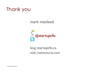 Thank you

                                   mark macleod	



                                      @startupcfo	



                                   blog: startupcfo.ca	

                                   web: realventures.com	



© StartupCFO Enterprises Inc.	

 