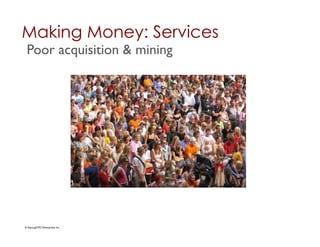 Making Money: Services	

 Poor acquisition & mining	





© StartupCFO Enterprises Inc.	

 