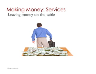 Making Money: Services	

 Leaving money on the table	





© StartupCFO Enterprises Inc.	

 