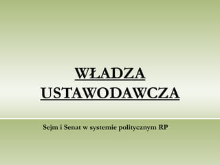 WŁADZA USTAWODAWCZA Sejm i Senat w systemie politycznym RP  