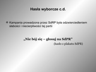 Hasła wyborcze c.d. Kampania prowadzona przez SdRP była odzwierciedleniem słabości i niecierpliwości tej partii „ Nie bój się – głosuj na SdPR” ( hasło z plakatu SdPR) 