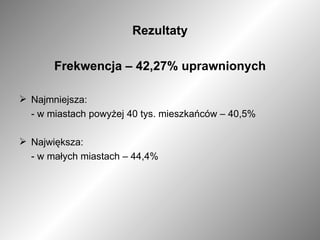 Rezultaty Frekwencja – 42,27% uprawnionych Najmniejsza: - w miastach powyżej 40 tys. mieszkańców – 40,5% Największa: - w małych miastach – 44,4% 