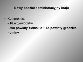 Nowy podział administracyjny kraju Kompromis: - 16 województw - 308 powiaty ziemskie + 65 powiaty grodzkie - gminy 