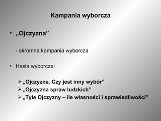 Kampania wyborcza „ Ojczyzna” - skromna kampania wyborcza Hasła wyborcze: „ Ojczyzna. Czy jest inny wybór” „ Ojczyzna spraw ludzkich” „ Tyle Ojczyzny – ile własności i sprawiedliwości” 