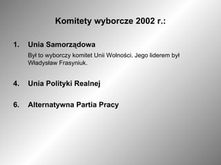 Komitety wyborcze 2002 r.: Unia Samorządowa Był to wyborczy komitet Unii Wolności. Jego liderem był Władysław Frasyniuk. Unia Polityki Realnej Alternatywna Partia Pracy 