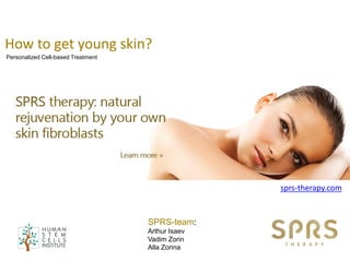 How to get young skin?
Personalized Cell-based Treatment
SPRS-team:
Arthur Isaev
Vadim Zorin
Alla Zorina
sprs-therapy.com
 