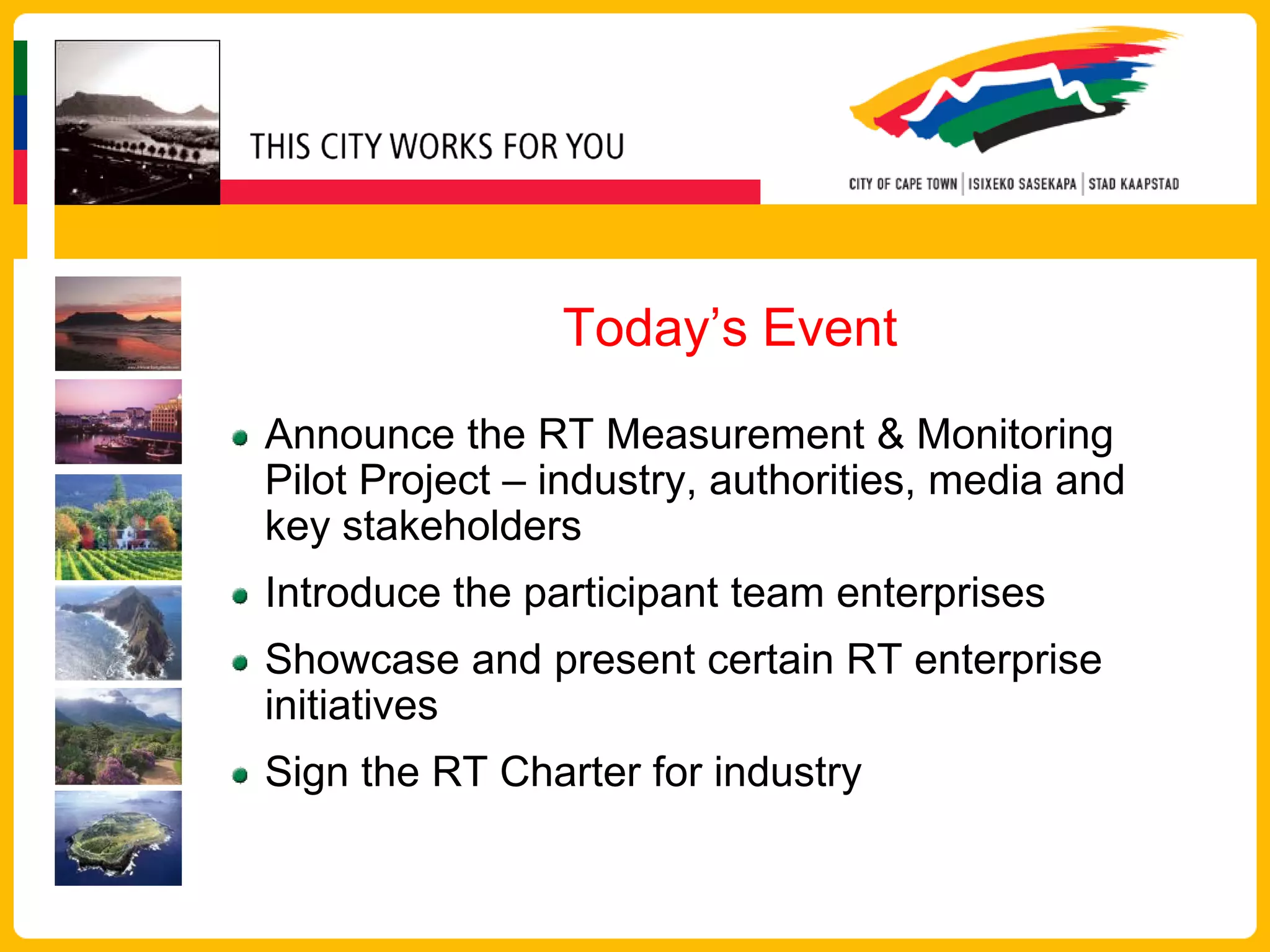 Today’s Event
Announce the RT Measurement & Monitoring
Pilot Project – industry, authorities, media and
key stakeholders
Introduce the participant team enterprises
Showcase and present certain RT enterprise
initiatives
Sign the RT Charter for industry
 