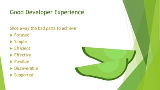 Good Developer Experience
Slice away the bad parts to achieve
 Focused
 Simple
 Efficient
 Effective
 Flexible
 Disc...
