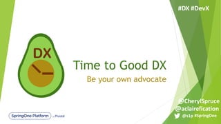 Time to Good DX
Be your own advocate
DX
#SpringOne@s1p
#DX #DevX
@aclairefication
@CherylSpruce
 