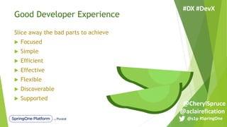 Good Developer Experience
Slice away the bad parts to achieve
u Focused
u Simple
u Efficient
u Effective
u Flexible
u Discoverable
u Supported
#SpringOne@s1p
#DX #DevX
@aclairefication
@CherylSpruce
 