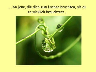 …  An jene, die dich zum Lachen brachten, als du es wirklich brauchtest … 