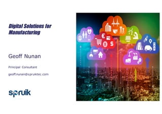 Digital Solutions for
Manufacturing
Geoff Nunan
Principal Consultant
geoff.nunan@spruiktec.com
 