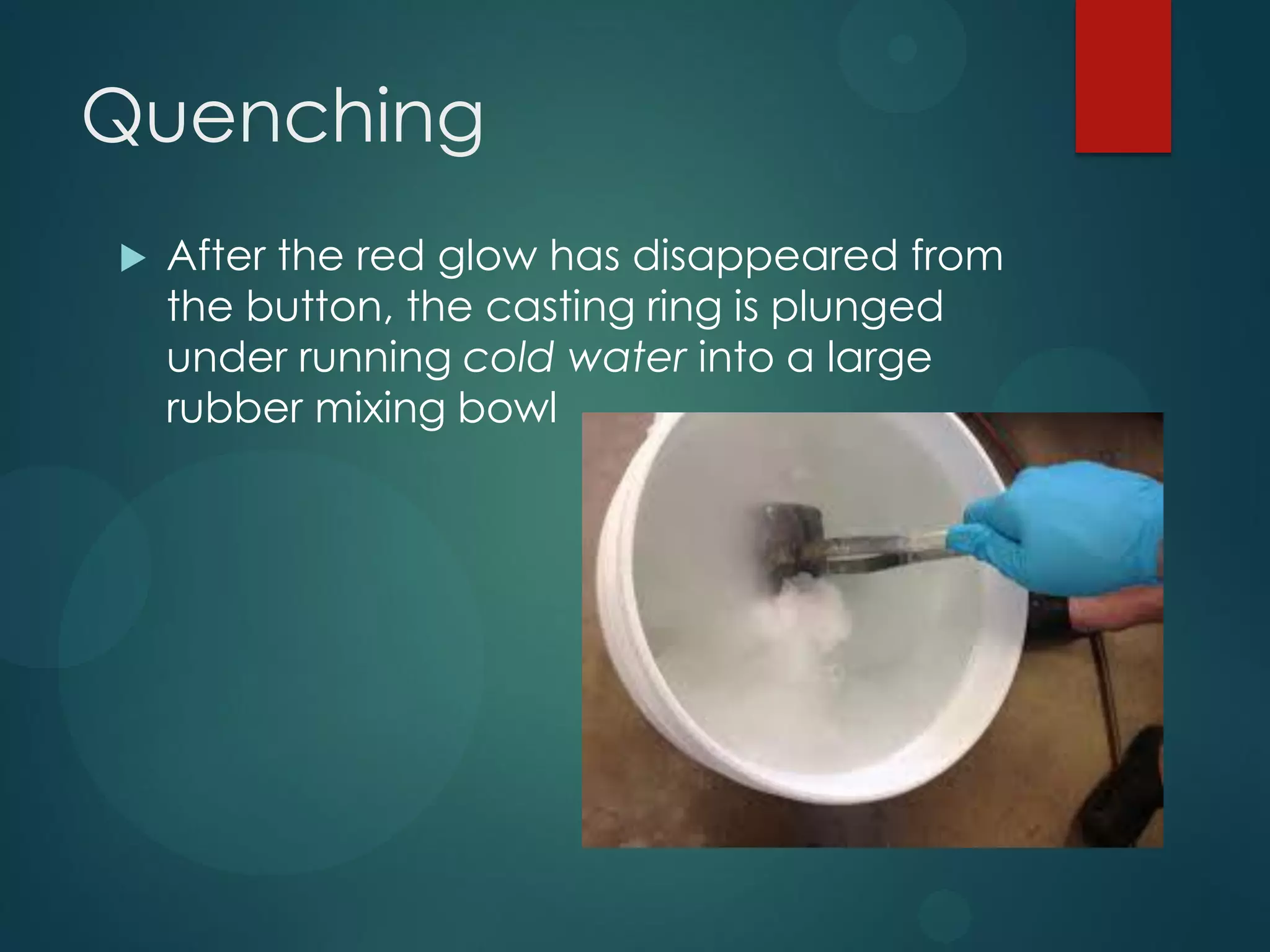 Quenching


After the red glow has disappeared from
the button, the casting ring is plunged
under running cold water into a large
rubber mixing bowl

 