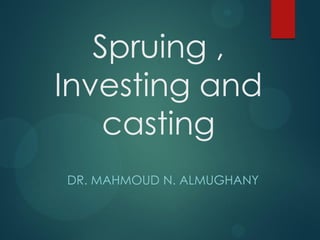 Spruing ,
Investing and
casting
DR. MAHMOUD N. ALMUGHANY

 