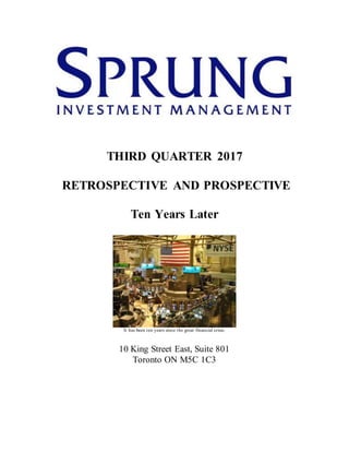 THIRD QUARTER 2017
RETROSPECTIVE AND PROSPECTIVE
Ten Years Later
It has been ten years since the great financial crisis.
10 King Street East, Suite 801
Toronto ON M5C 1C3
 