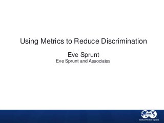 Using Metrics to Reduce Discrimination 
Eve Sprunt 
Eve Sprunt and Associates 
 
