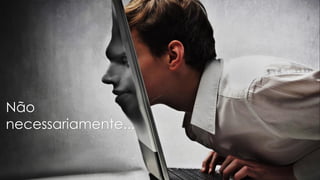 Não
necessariamente...
 