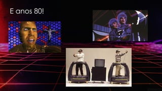 E anos 80!
 
