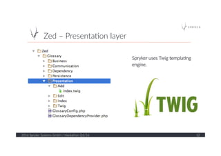 Zed  –  Presenta?on  layer  
2016  Spryker  Systems  GmbH  /  Hackathon  Q1/16   12  
Spryker  uses  Twig  templa?ng  
engine.  
 